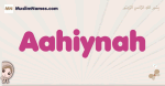 Aahiynah muslim girls name and meaning, islamic girls name Aahiynah