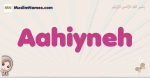 Aahiyneh muslim girls name and meaning, islamic girls name Aahiyneh