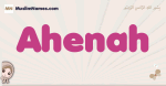 Ahenah muslim girls name and meaning, islamic girls name Ahenah