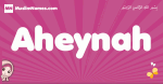 Aheynah arabic girls name and meaning, muslim girl name Aheynah