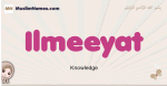 Ilmeeyat muslim girls name and meaning, islamic girls name Ilmeeyat