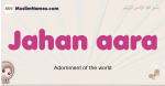 Jahan-aara muslim girls name and meaning, islamic girls name Jahan-aara