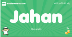 Jahan arabic boys name and meaning, quranic boys name Jahan