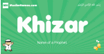 Khizar arabic boys name and meaning, quranic boys name Khizar