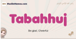 Tabahhuj muslim girls name and meaning, islamic girls name Tabahhuj