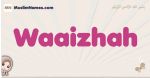 Waaizhah muslim girls name and meaning, islamic girls name Waaizhah
